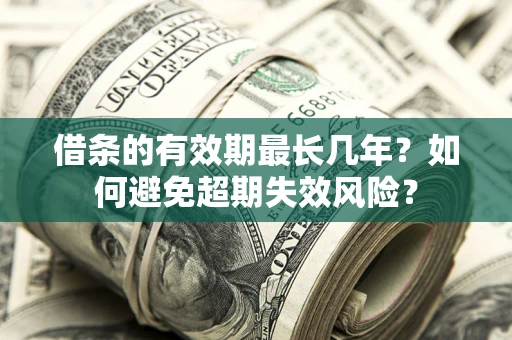 济南借条的有效期最长几年？如何避免超期失效风险？