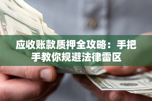 济南应收账款质押全攻略：手把手教你规避法律雷区