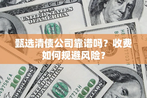 济南甄选清债公司靠谱吗？收费如何规避风险？