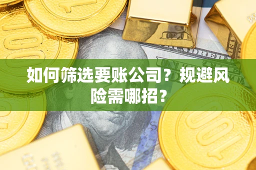 济南如何筛选要账公司？规避风险需哪招？