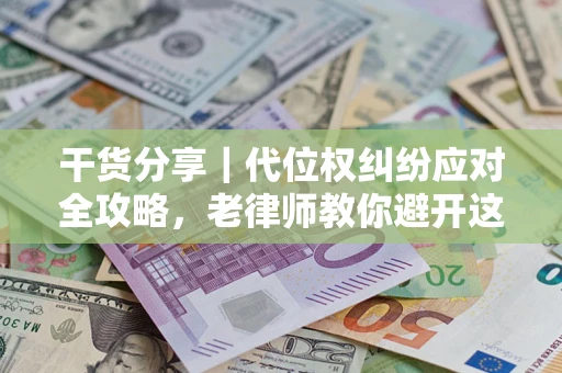 济南干货分享｜代位权纠纷应对全攻略，老律师教你避开这5大雷区