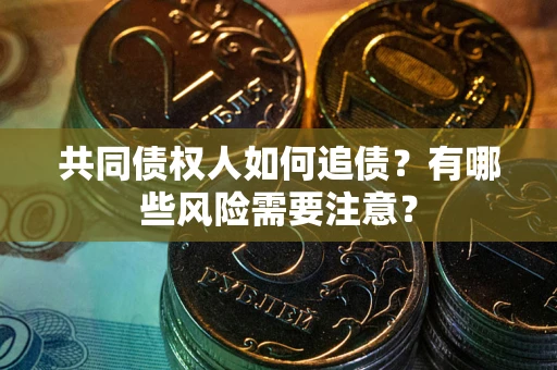 济南共同债权人如何追债？有哪些风险需要注意？