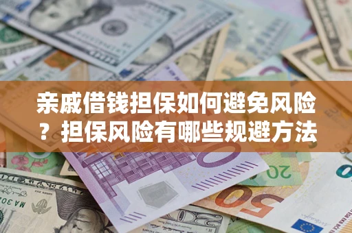 济南亲戚借钱担保如何避免风险？担保风险有哪些规避方法？