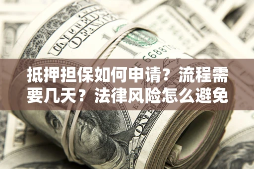 济南抵押担保如何申请？流程需要几天？法律风险怎么避免？避坑指南