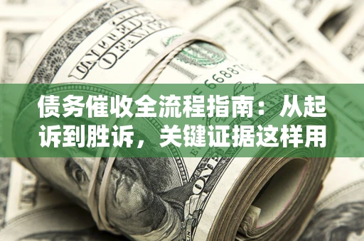 济南债务催收全流程指南：从起诉到胜诉，关键证据这样用