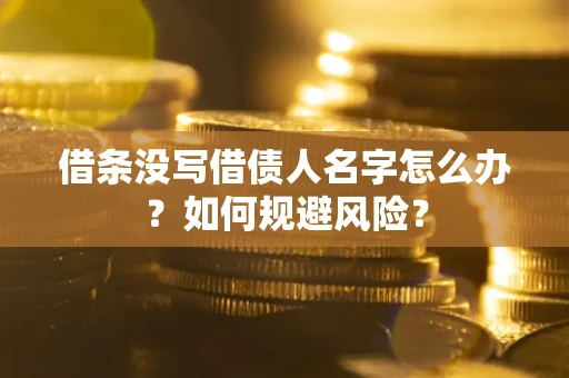 济南借条没写借债人名字怎么办？如何规避风险？