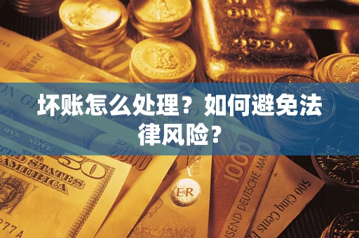 济南坏账怎么处理？如何避免法律风险？