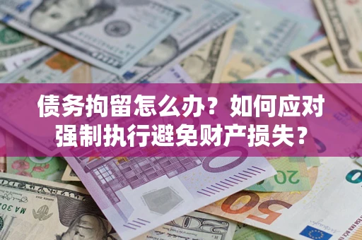 济南债务拘留怎么办？如何应对强制执行避免财产损失？