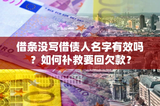 济南借条没写借债人名字有效吗？如何补救要回欠款？