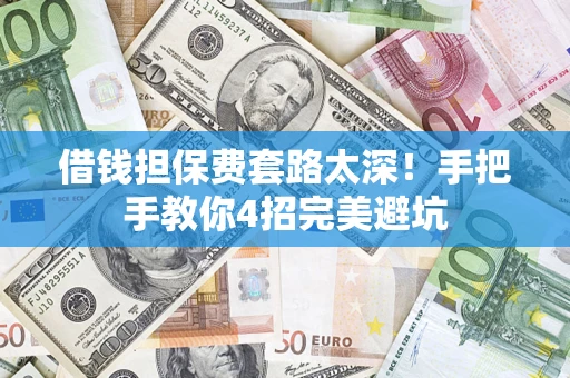 济南借钱担保费套路太深！手把手教你4招完美避坑