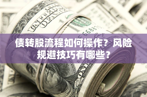济南债转股流程如何操作？风险规避技巧有哪些？