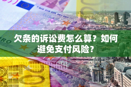 济南欠条的诉讼费怎么算？如何避免支付风险？