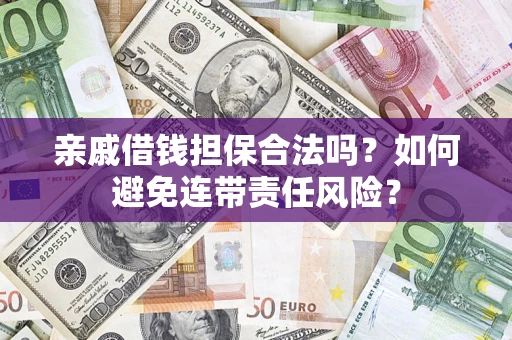 济南亲戚借钱担保合法吗？如何避免连带责任风险？