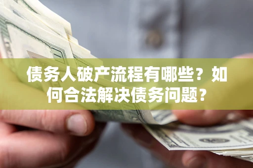 济南债务人破产流程有哪些？如何合法解决债务问题？