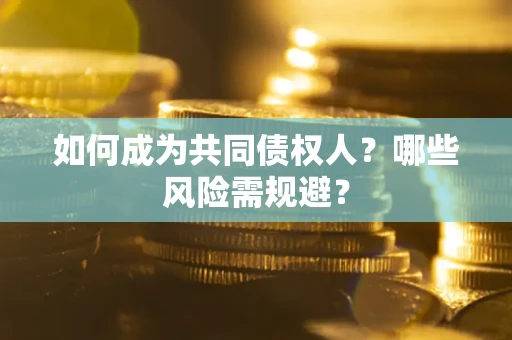 济南如何成为共同债权人？哪些风险需规避？