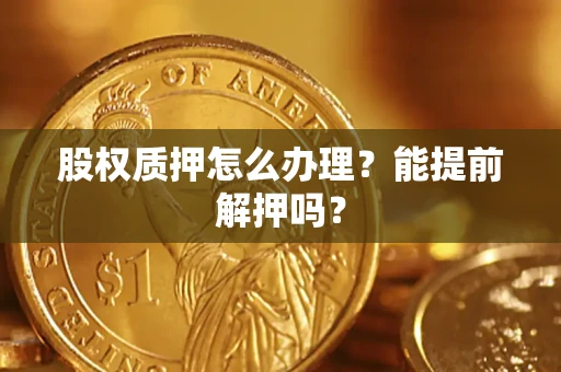 济南股权质押怎么办理？能提前解押吗？