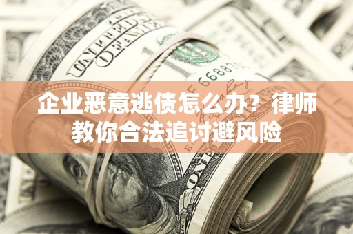 济南企业恶意逃债怎么办？律师教你合法追讨避风险