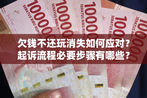 济南欠钱不还玩消失如何应对？起诉流程必要步骤有哪些？