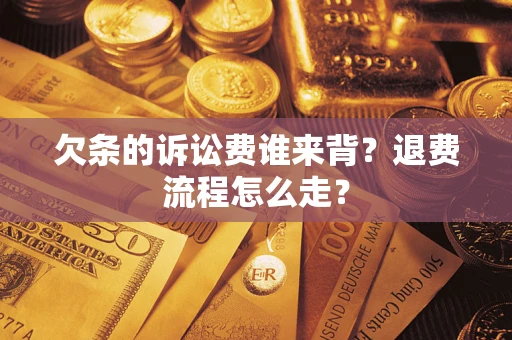 济南欠条的诉讼费谁来背？退费流程怎么走？