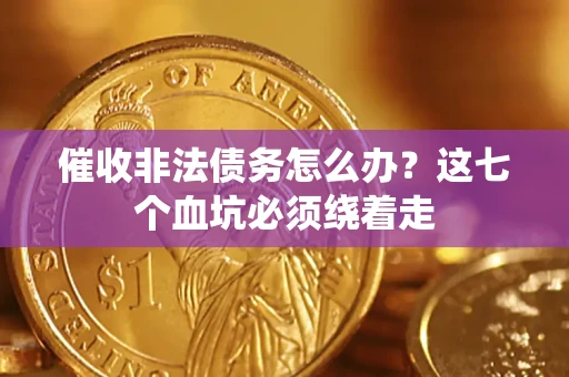 济南催收非法债务怎么办？这七个血坑必须绕着走