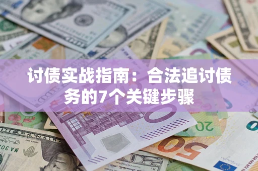 济南讨债实战指南：合法追讨债务的7个关键步骤