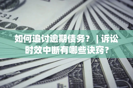 济南如何追讨逾期债务？ | 诉讼时效中断有哪些诀窍？