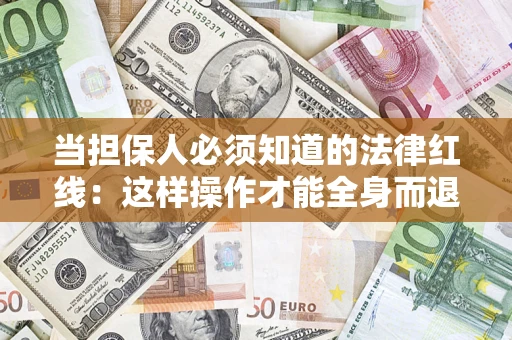 济南当担保人必须知道的法律红线：这样操作才能全身而退