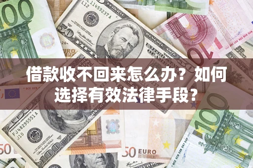 济南借款收不回来怎么办？如何选择有效法律手段？