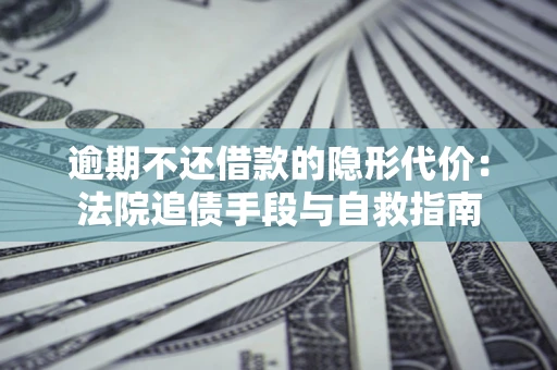 济南逾期不还借款的隐形代价：法院追债手段与自救指南
