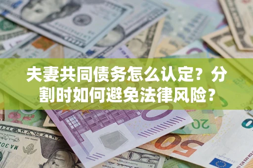 济南夫妻共同债务怎么认定？分割时如何避免法律风险？