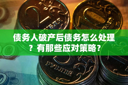 济南债务人破产后债务怎么处理？有那些应对策略？
