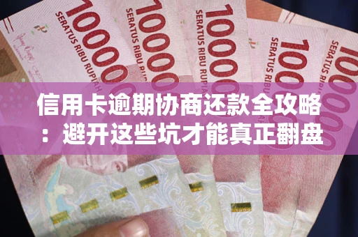 济南信用卡逾期协商还款全攻略：避开这些坑才能真正翻盘