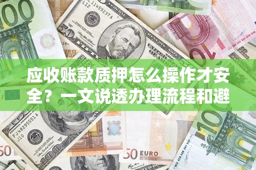 济南应收账款质押怎么操作才安全？一文说透办理流程和避险绝招